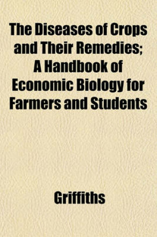 Cover of The Diseases of Crops and Their Remedies; A Handbook of Economic Biology for Farmers and Students