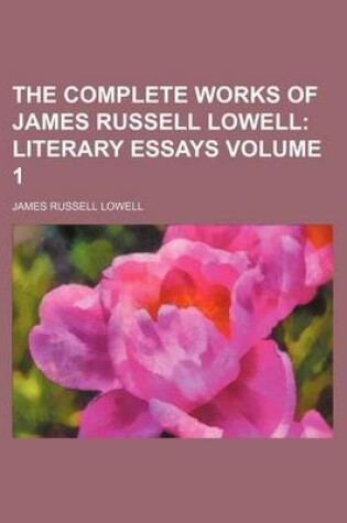 Cover of The Complete Works of James Russell Lowell Volume 1; Literary Essays