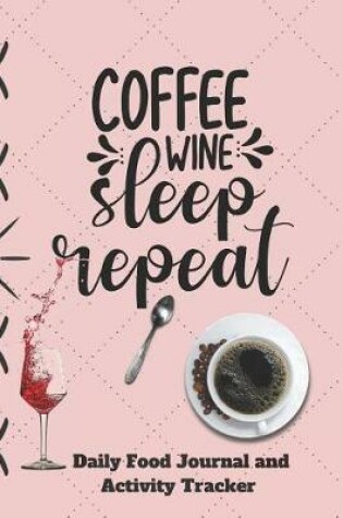Cover of Coffee Wine Sleep Repeat Daily Food Journal and Activity Tracker