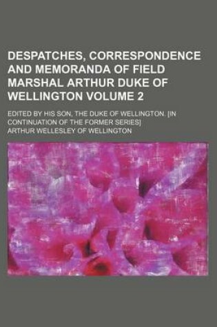 Cover of Despatches, Correspondence and Memoranda of Field Marshal Arthur Duke of Wellington Volume 2; Edited by His Son, the Duke of Wellington. [In Continuat