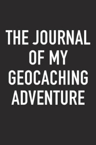 Cover of The Journal of My Geocaching Adventure