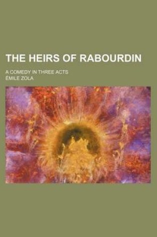 Cover of The Heirs of Rabourdin; A Comedy in Three Acts