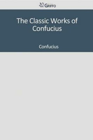 Cover of The Classic Works of Confucius