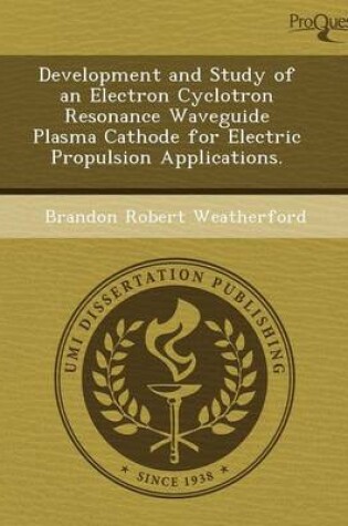 Cover of Development and Study of an Electron Cyclotron Resonance Waveguide Plasma Cathode for Electric Propulsion Applications