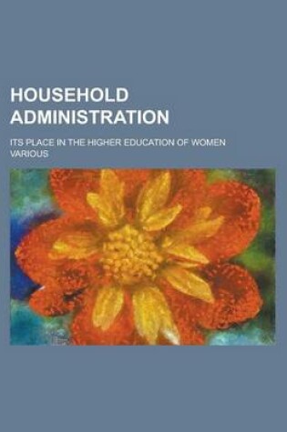 Cover of Household Administration; Its Place in the Higher Education of Women