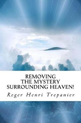 Book cover for Removing the Mystery Surrounding Heaven!