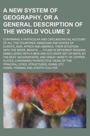 Cover of A New System of Geography, or a General Description of the World; Containing a Particular and Circumstantial Account of All the Countries, Kingdoms and States of Europe, Asia, Africa and America, Their Situation ... with the Volume 2