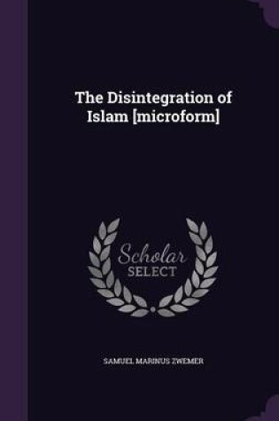 Cover of The Disintegration of Islam [Microform]