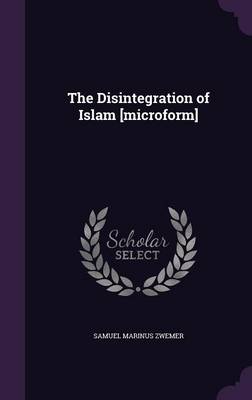 Book cover for The Disintegration of Islam [Microform]