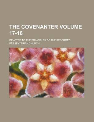 Book cover for The Covenanter; Devoted to the Principles of the Reformed Presbyterian Church Volume 17-18