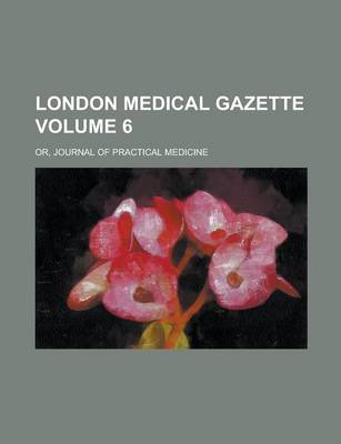 Book cover for London Medical Gazette; Or, Journal of Practical Medicine Volume 6