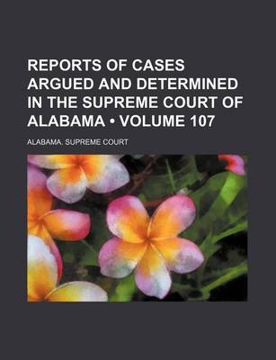 Book cover for Reports of Cases Argued and Determined in the Supreme Court of Alabama (Volume 107)