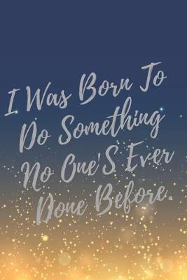 Book cover for I Was Born To Do Something No One'S Ever Done Before.