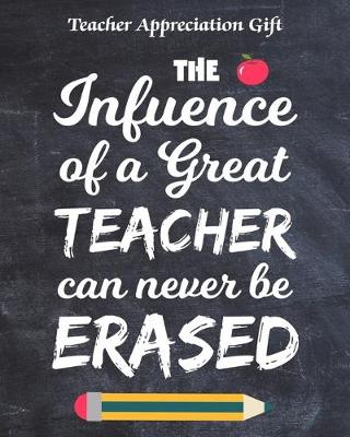 Book cover for Teacher Appreciation Gift The Influence Of A Great Teacher Can Never Be Erased