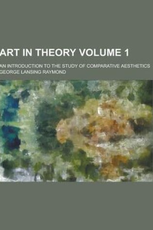 Cover of Art in Theory; An Introduction to the Study of Comparative Aesthetics Volume 1