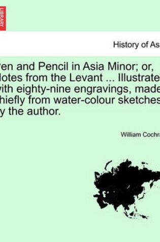 Cover of Pen and Pencil in Asia Minor; Or, Notes from the Levant ... Illustrated with Eighty-Nine Engravings, Made Chiefly from Water-Colour Sketches by the Au