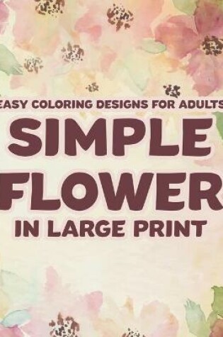 Cover of Easy Coloring Designs For Adults Simple Flower In Large Print