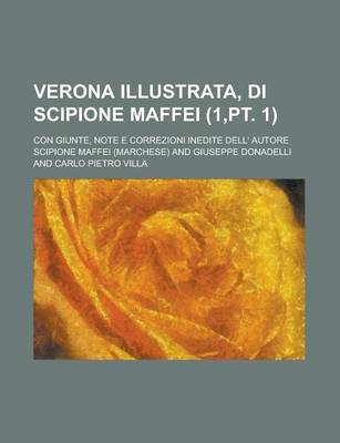 Book cover for Verona Illustrata, Di Scipione Maffei; Con Giunte, Note E Correzioni Inedite Dell' Autore (1, PT. 1)
