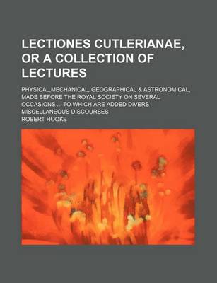 Book cover for Lectiones Cutlerianae, or a Collection of Lectures; Physical, Mechanical, Geographical & Astronomical, Made Before the Royal Society on Several Occasi