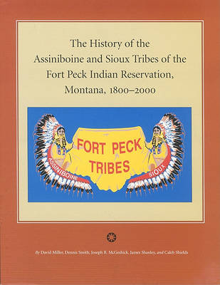 Book cover for The History of the Assiniboine and Sioux Tribes of the Fort Peck Indian Reservation, Montana, 1800-2000