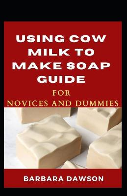 Book cover for Using Cow Milk To Make Soap Guide For Novices And Dummies