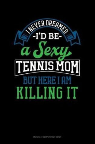 Cover of I Never Dreamed I'd Be A Sexy Tennis Mom But Here I Am Killing It