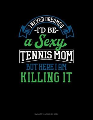 Book cover for I Never Dreamed I'd Be A Sexy Tennis Mom But Here I Am Killing It