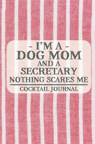 Cover of I'm a Dog Mom and a Secretary Nothing Scares Me Cocktail Journal