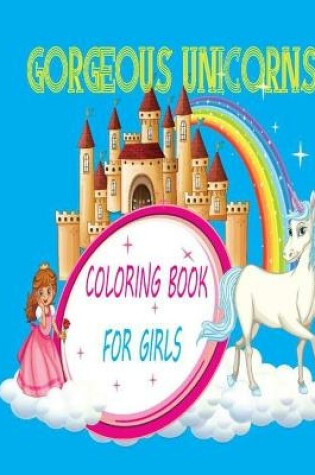 Cover of Gorgeous Unicorns Coloring Book for Girls