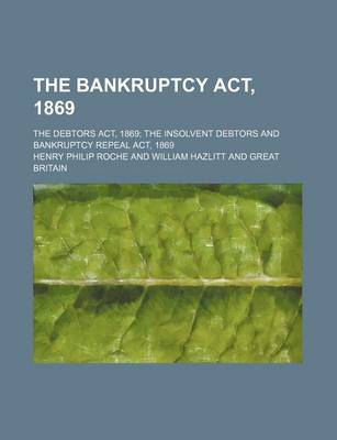 Book cover for The Bankruptcy ACT, 1869; The Debtors ACT, 1869 the Insolvent Debtors and Bankruptcy Repeal ACT, 1869