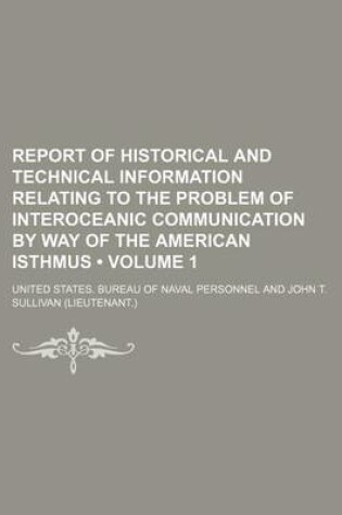 Cover of Report of Historical and Technical Information Relating to the Problem of Interoceanic Communication by Way of the American Isthmus (Volume 1)