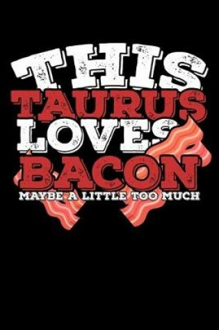 Cover of This Taurus Loves Bacon Maybe A Little Too Much Notebook