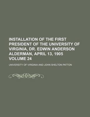 Book cover for Installation of the First President of the University of Virginia, Dr. Edwin Anderson Alderman, April 13, 1905 Volume 24