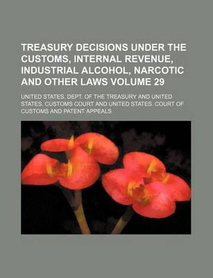 Book cover for Treasury Decisions Under the Customs, Internal Revenue, Industrial Alcohol, Narcotic and Other Laws Volume 29