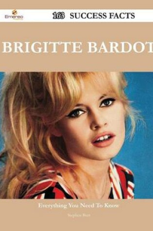 Cover of Brigitte Bardot 163 Success Facts - Everything You Need to Know about Brigitte Bardot