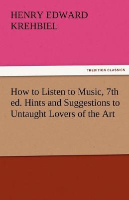 Book cover for How to Listen to Music, 7th Ed. Hints and Suggestions to Untaught Lovers of the Art