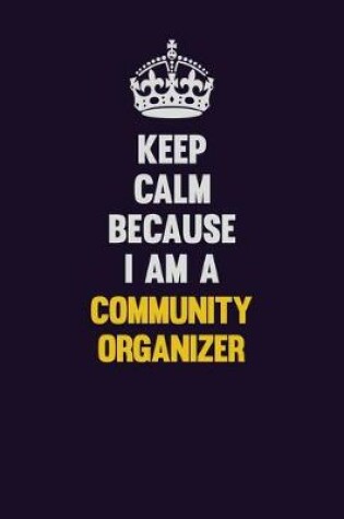 Cover of Keep Calm Because I Am A Community Organizer