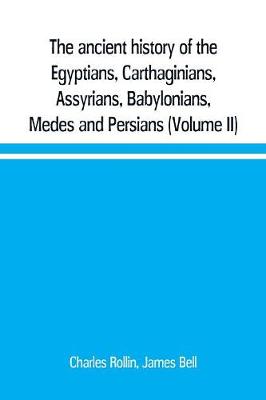 Book cover for The ancient history of the Egyptians, Carthaginians, Assyrians, Babylonians, Medes and Persians, Grecians and Macedonians. Including a history of the arts and sciences of the ancients (Volume II)
