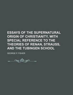 Book cover for Essays of the Supernatural Origin of Christianity, with Special Reference to the Theories of Renan, Strauss, and the Tubingen School