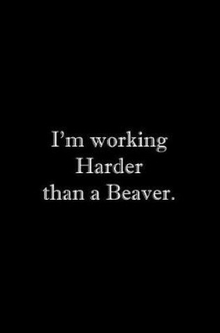 Cover of I'm working Harder than a Beaver