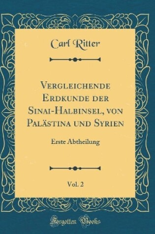 Cover of Vergleichende Erdkunde der Sinai-Halbinsel, von Palästina und Syrien, Vol. 2: Erste Abtheilung (Classic Reprint)