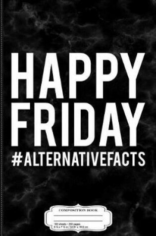 Cover of Happy Friday Alternative Facts Composition Notebook