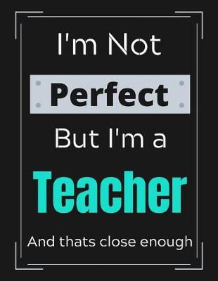 Book cover for I'm Not Perfect But I'm Teacher And that's close enough