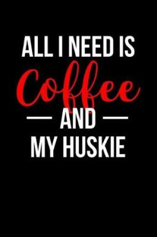 Cover of All I Need Is Coffee and My Huskie