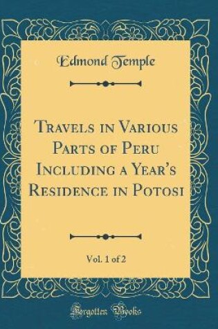 Cover of Travels in Various Parts of Peru Including a Year's Residence in Potosi, Vol. 1 of 2 (Classic Reprint)