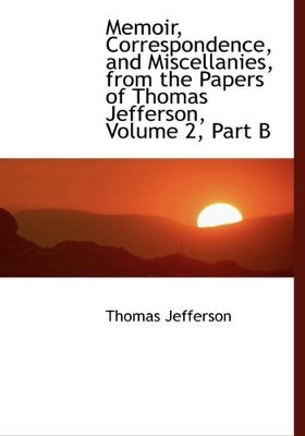 Book cover for Memoir, Correspondence, and Miscellanies, from the Papers of Thomas Jefferson, Volume 2, Part B