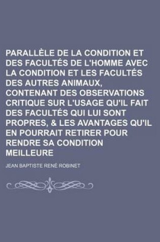 Cover of Parallele de La Condition Et Des Facultes de L'Homme Avec La Condition Et Les Facultes Des Autres Animaux, Contenant Des Observations Critique Sur L'u