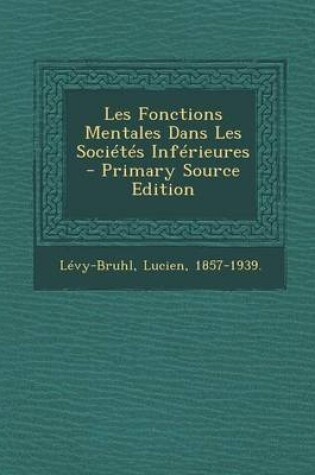 Cover of Les Fonctions Mentales Dans Les Societes Inferieures - Primary Source Edition