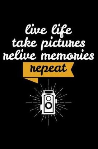 Cover of Live Life Take Pictures Relive Memories Repeat