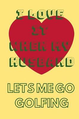 Book cover for I Love It When My Husband Let's Me Go Golfing